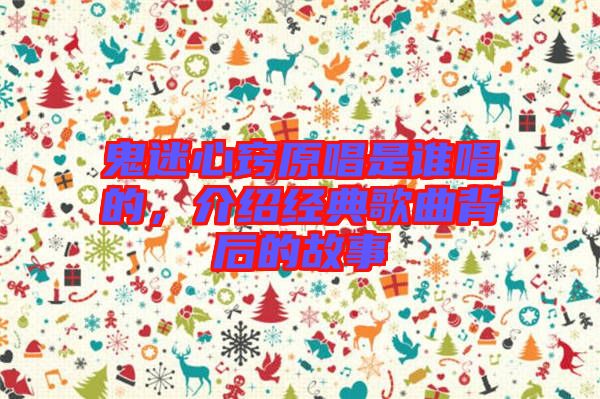 鬼迷心竅原唱是誰唱的，介紹經(jīng)典歌曲背后的故事