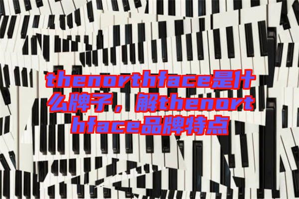thenorthface是什么牌子，解thenorthface品牌特點(diǎn)