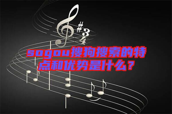 sogou搜狗搜索的特點(diǎn)和優(yōu)勢(shì)是什么？