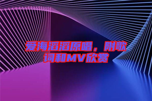 愛海滔滔原唱，附歌詞和MV欣賞