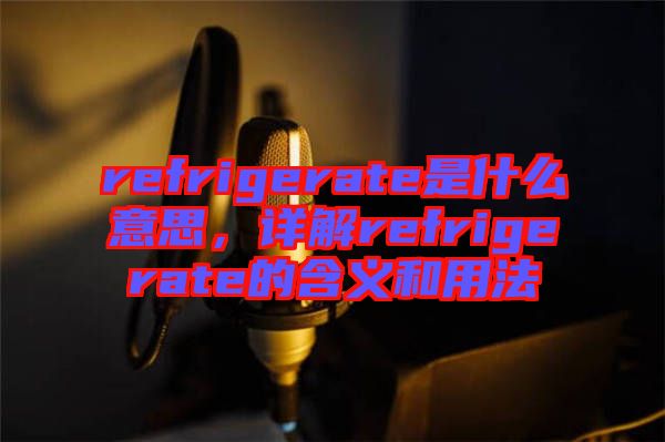 refrigerate是什么意思，詳解refrigerate的含義和用法