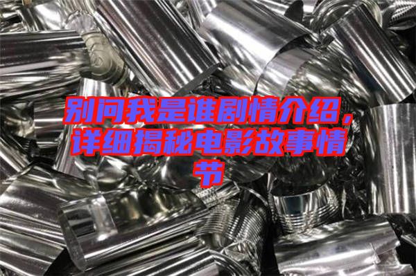 別問(wèn)我是誰(shuí)劇情介紹，詳細(xì)揭秘電影故事情節(jié)