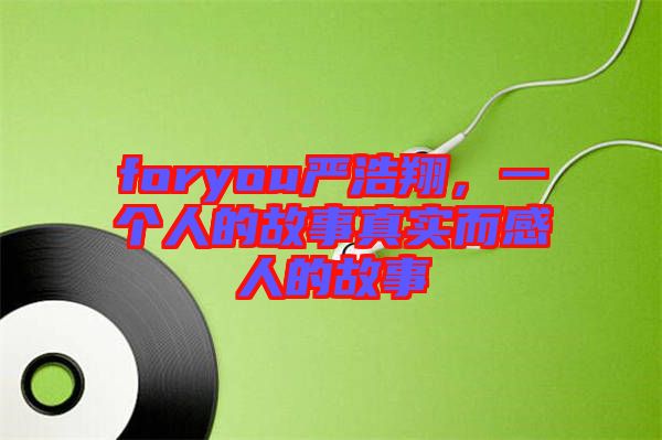 foryou嚴(yán)浩翔，一個人的故事真實(shí)而感人的故事