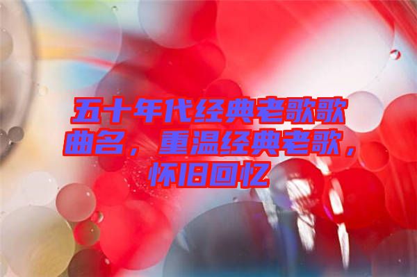 五十年代經(jīng)典老歌歌曲名，重溫經(jīng)典老歌，懷舊回憶