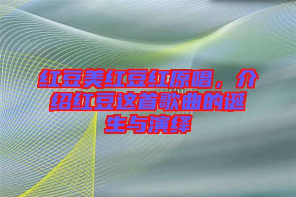 紅豆美紅豆紅原唱，介紹紅豆這首歌曲的誕生與演繹