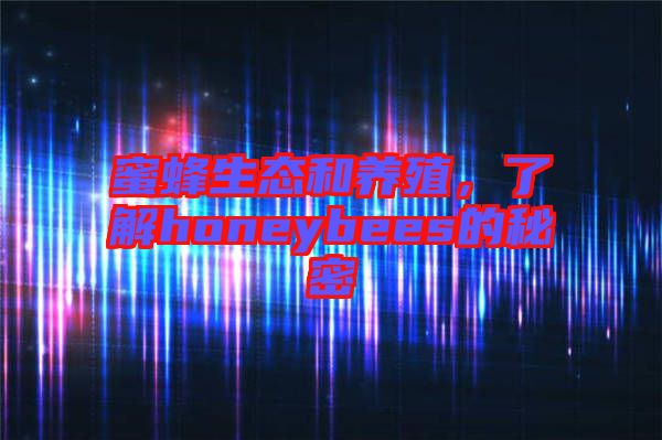 蜜蜂生態(tài)和養(yǎng)殖，了解honeybees的秘密