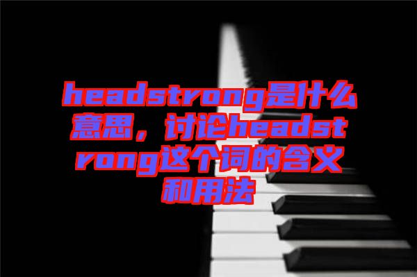 headstrong是什么意思，討論headstrong這個詞的含義和用法