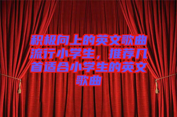 積極向上的英文歌曲流行小學生，推薦幾首適合小學生的英文歌曲