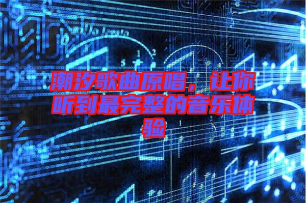 潮汐歌曲原唱，讓你聽到最完整的音樂體驗(yàn)