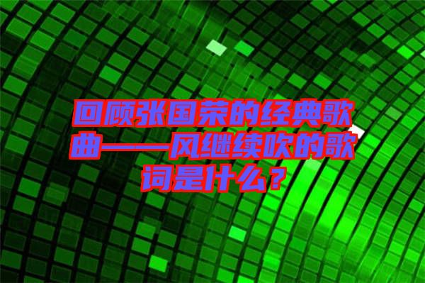 回顧張國榮的經(jīng)典歌曲——風(fēng)繼續(xù)吹的歌詞是什么？