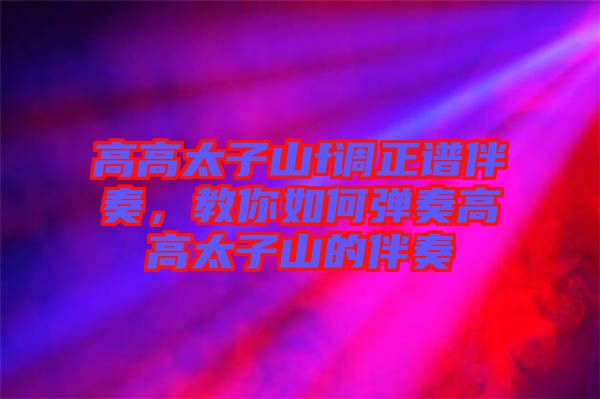 高高太子山f調(diào)正譜伴奏，教你如何彈奏高高太子山的伴奏