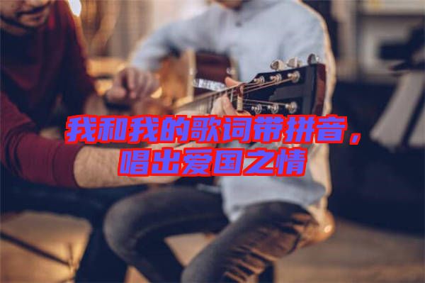 我和我的歌詞帶拼音，唱出愛國之情