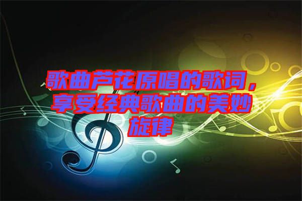 歌曲蘆花原唱的歌詞，享受經(jīng)典歌曲的美妙旋律