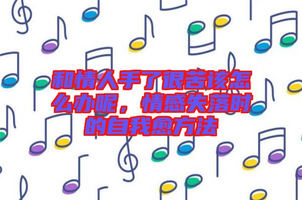 和情人手了很苦該怎么辦呢，情感失落時的自我愈方法