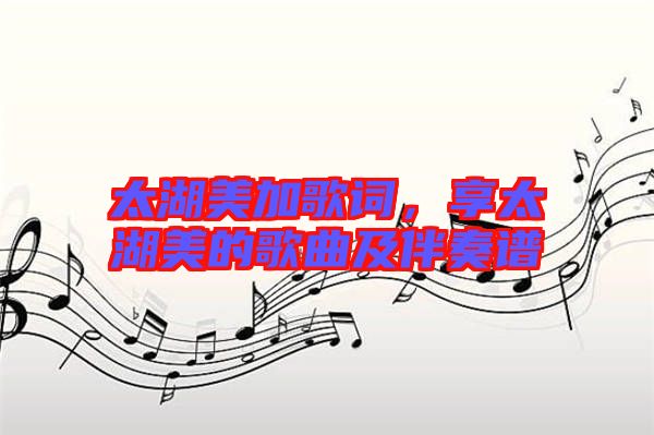 太湖美加歌詞，享太湖美的歌曲及伴奏譜