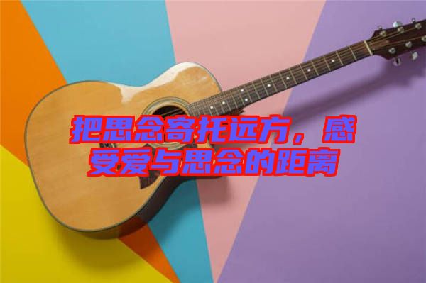 把思念寄托遠(yuǎn)方，感受愛與思念的距離