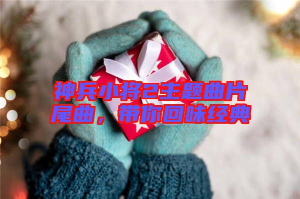 神兵小將2主題曲片尾曲，帶你回味經(jīng)典