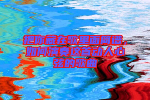 把你藏在歌里面簡譜，如何演奏這首動人心弦的歌曲