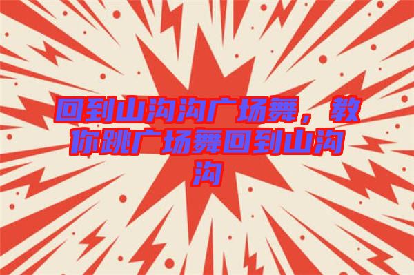 回到山溝溝廣場(chǎng)舞，教你跳廣場(chǎng)舞回到山溝溝