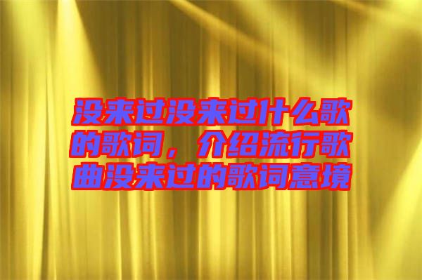 沒來過沒來過什么歌的歌詞，介紹流行歌曲沒來過的歌詞意境