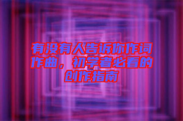 有沒有人告訴你作詞作曲，初學(xué)者必看的創(chuàng)作指南