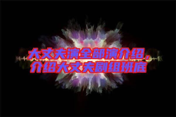 大丈夫演全部演介紹，介紹大丈夫劇組班底