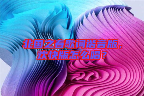 北國(guó)之春歌詞諧音版，歡快版怎么唱？