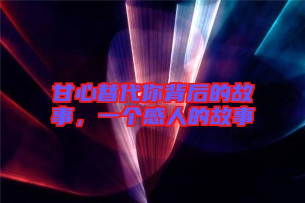 甘心替代你背后的故事，一個(gè)感人的故事