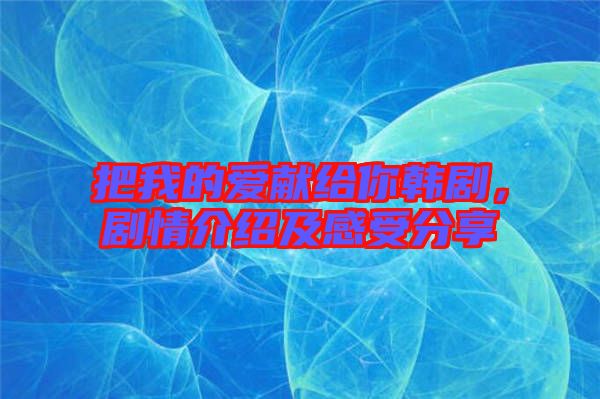 把我的愛獻(xiàn)給你韓劇，劇情介紹及感受分享