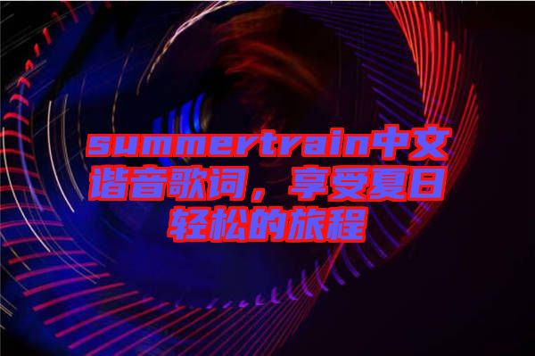 summertrain中文諧音歌詞，享受夏日輕松的旅程