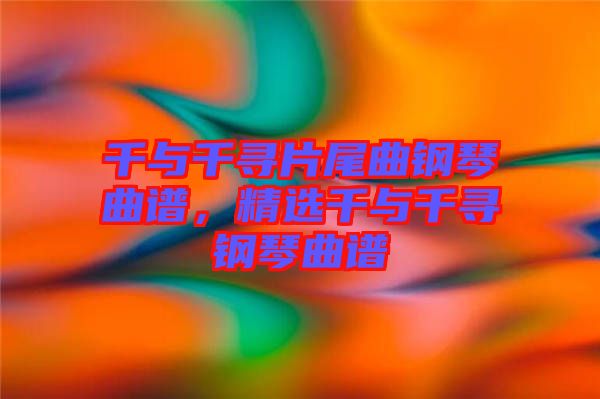 千與千尋片尾曲鋼琴曲譜，精選千與千尋鋼琴曲譜