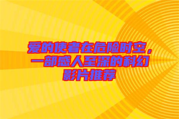 愛的使者在危險(xiǎn)時(shí)空，一部感人至深的科幻影片推薦