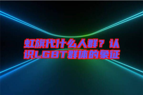 虹旗代什么人群？認(rèn)識(shí)LGBT群體的象征