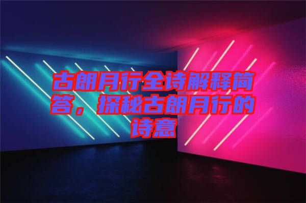 古朗月行全詩解釋簡答，探秘古朗月行的詩意