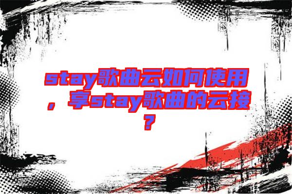 stay歌曲云如何使用，享stay歌曲的云接？