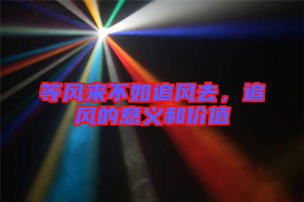 等風(fēng)來不如追風(fēng)去，追風(fēng)的意義和價(jià)值