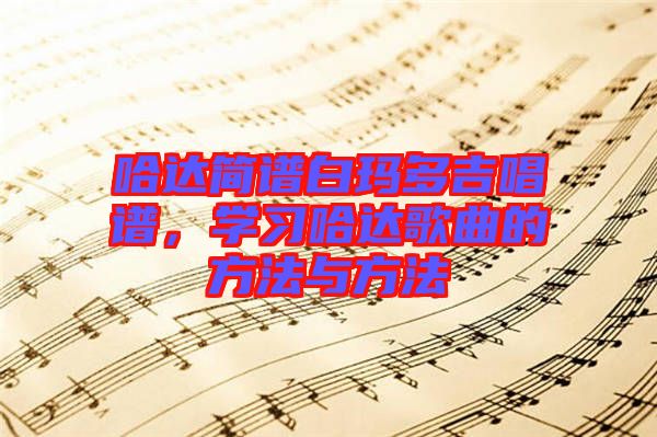 哈達簡譜白瑪多吉唱譜，學習哈達歌曲的方法與方法