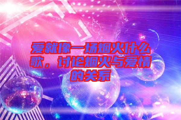 愛就像一場(chǎng)煙火什么歌，討論煙火與愛情的關(guān)系