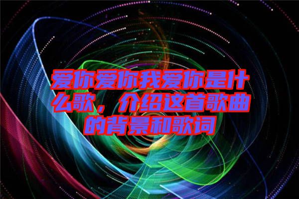 愛你愛你我愛你是什么歌，介紹這首歌曲的背景和歌詞