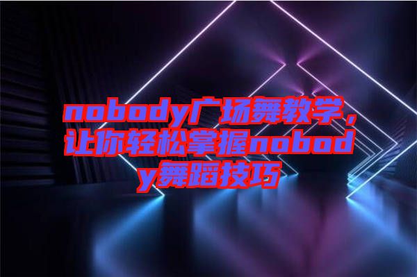 nobody廣場舞教學(xué)，讓你輕松掌握nobody舞蹈技巧