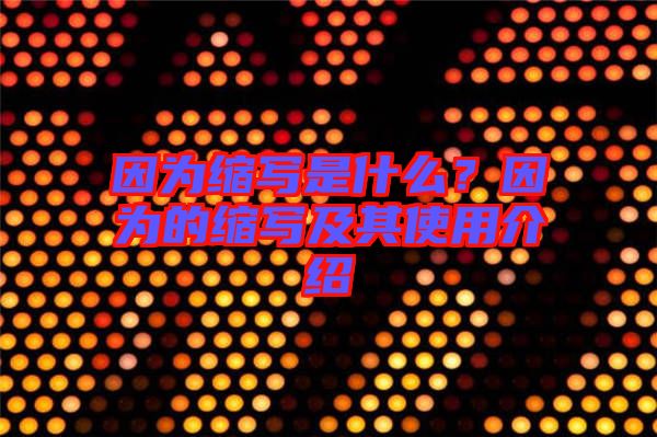 因?yàn)榭s寫是什么？因?yàn)榈目s寫及其使用介紹