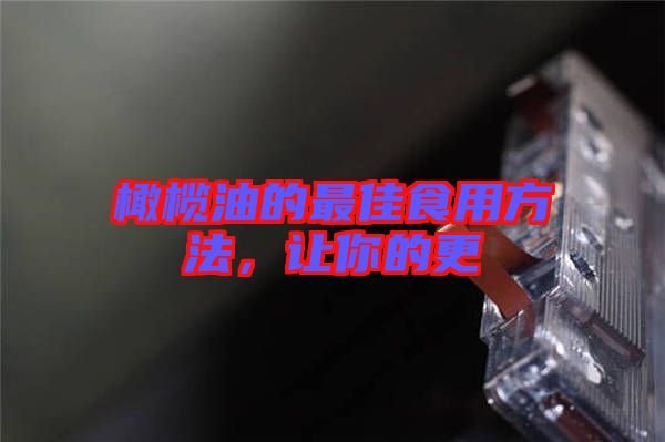 橄欖油的最佳食用方法，讓你的更