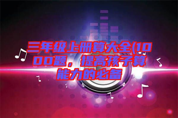 三年級(jí)上冊(cè)算大全(1000題，提高孩子算能力的必備