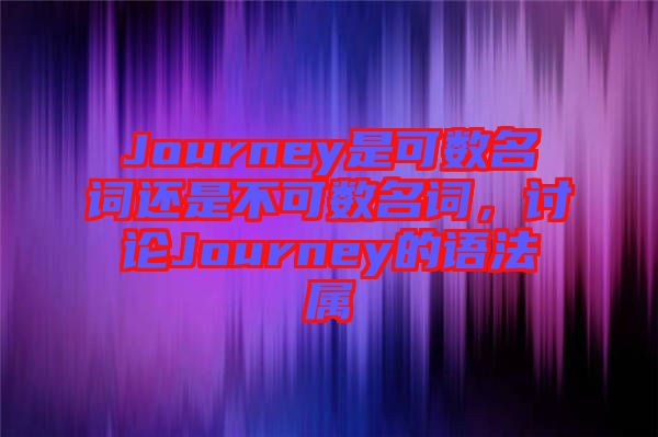 Journey是可數(shù)名詞還是不可數(shù)名詞，討論Journey的語法屬