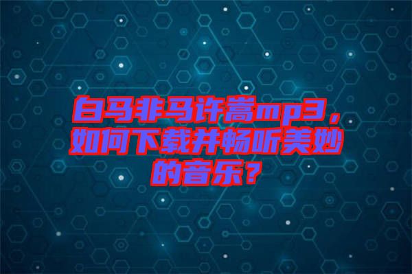 白馬非馬許嵩mp3，如何下載并暢聽美妙的音樂？