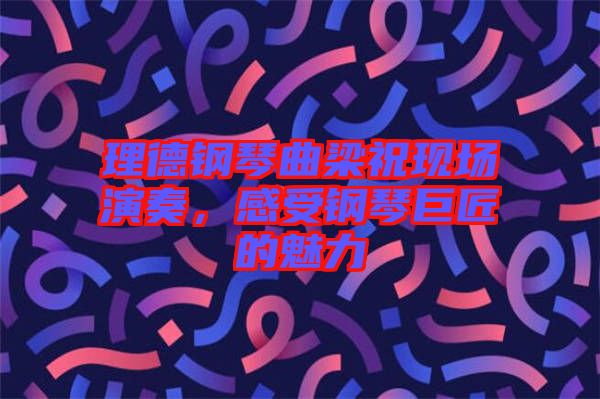 理德鋼琴曲梁?，F(xiàn)場演奏，感受鋼琴巨匠的魅力