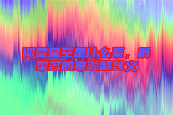 仰望星空是什么菜，解菜名的來源和含義