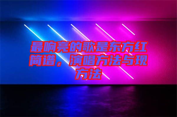 最響亮的歌是東方紅簡譜，演唱方法與現(xiàn)方法