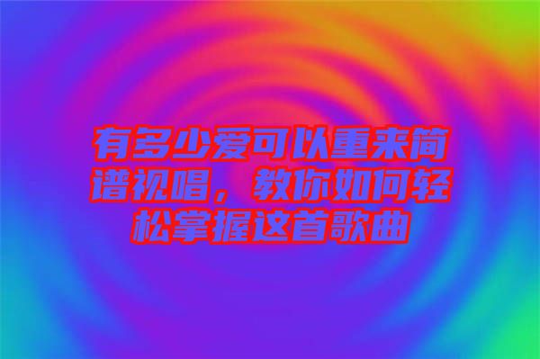 有多少愛(ài)可以重來(lái)簡(jiǎn)譜視唱，教你如何輕松掌握這首歌曲