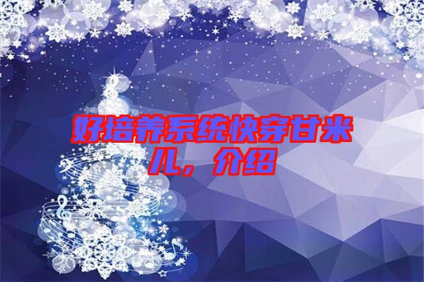 好培養(yǎng)系統(tǒng)快穿甘米兒，介紹